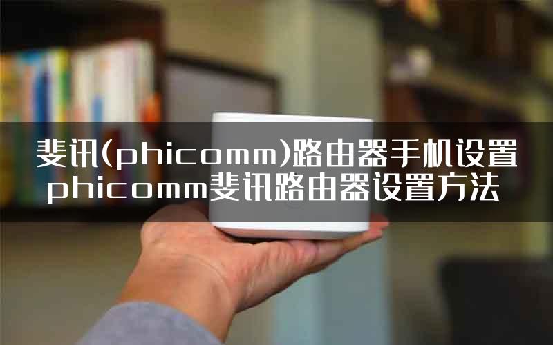 斐讯(phicomm)路由器手机设置 phicomm斐讯路由器设置方法