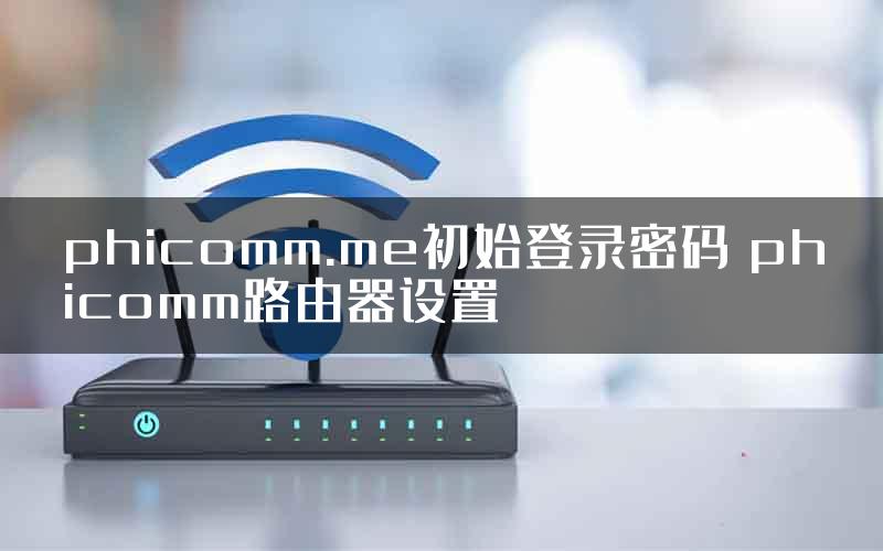 phicomm.me初始登录密码 phicomm路由器设置