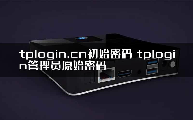 tplogin.cn初始密码 tplogin管理员原始密码