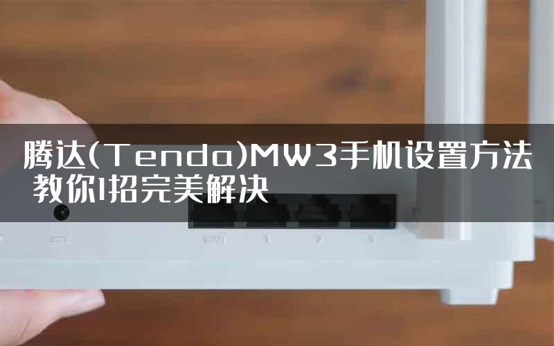 腾达(Tenda)MW3手机设置方法 教你1招完美解决