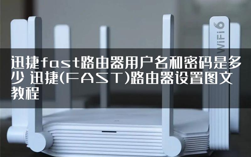 迅捷fast路由器用户名和密码是多少 迅捷(FAST)路由器设置图文教程