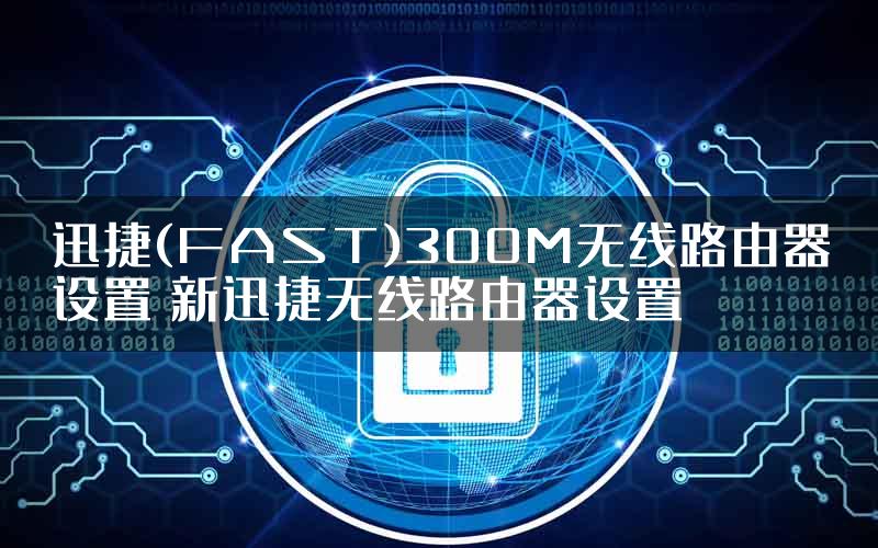 迅捷(FAST)300M无线路由器设置 新迅捷无线路由器设置