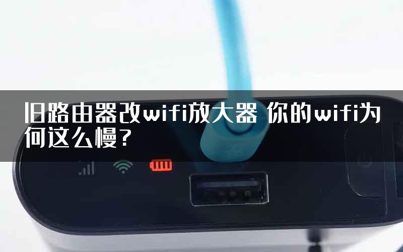 旧路由器改wifi放大器 你的wifi为何这么慢?