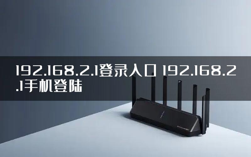 192.168.2.1登录入口 192.168.2.1手机登陆