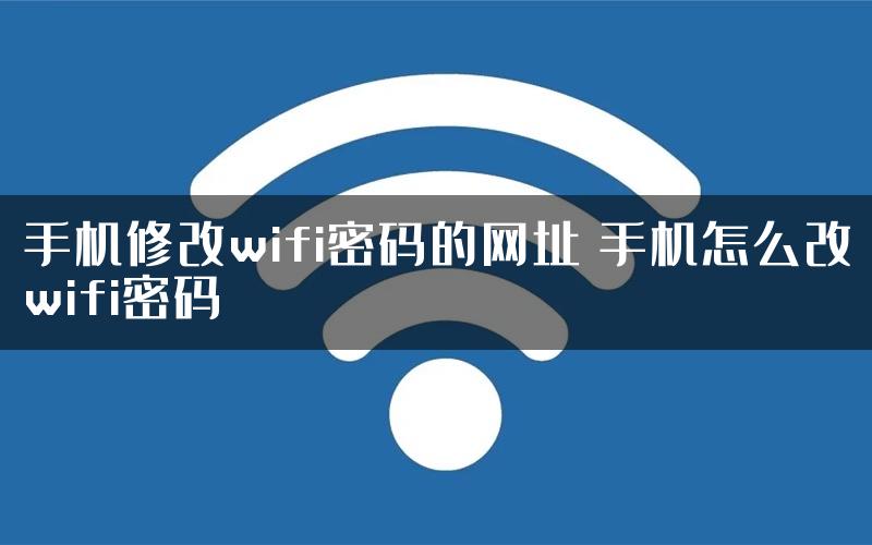 手机修改wifi密码的网址 手机怎么改wifi密码