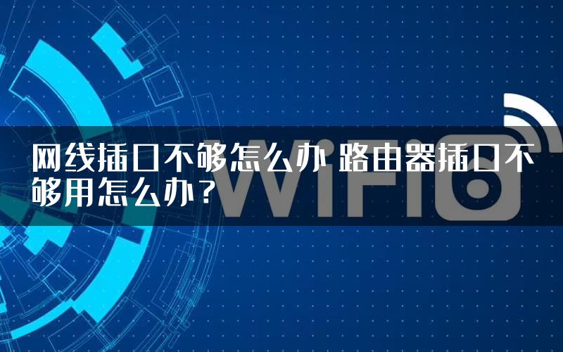 网线插口不够怎么办 路由器插口不够用怎么办？