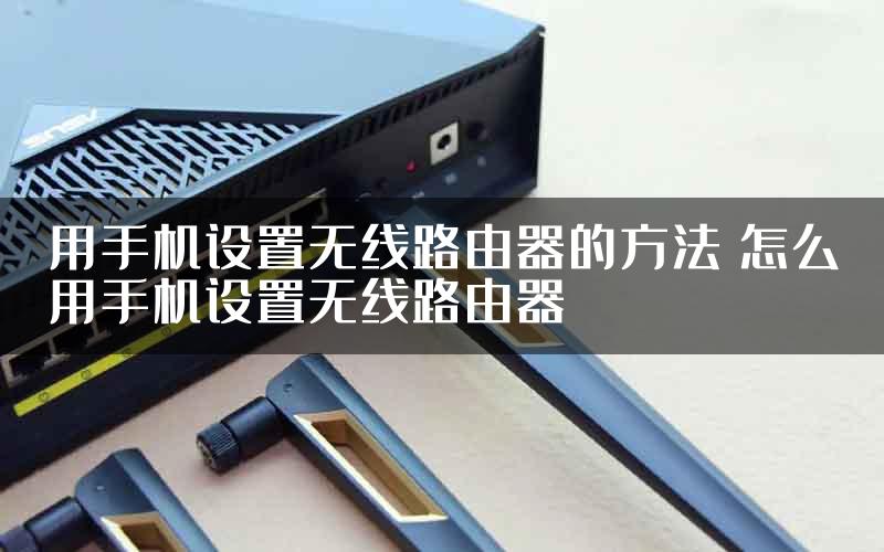 用手机设置无线路由器的方法 怎么用手机设置无线路由器