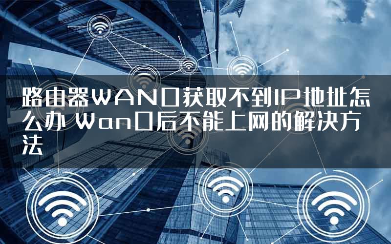 路由器WAN口获取不到IP地址怎么办 Wan口后不能上网的解决方法