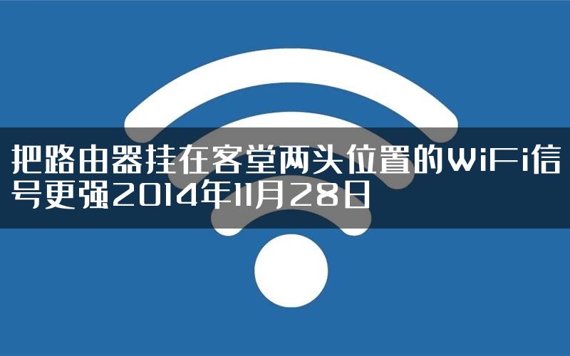 把路由器挂在客堂两头位置的WiFi信号更强2014年11月28日