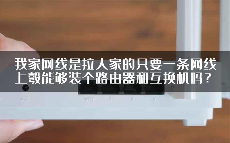 我家网线是拉人家的只要一条网线上彀能够装个路由器和互换机吗？