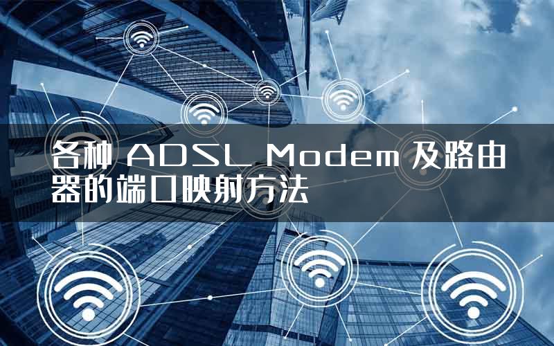 各种 ADSL Modem 及路由器的端口映射方法