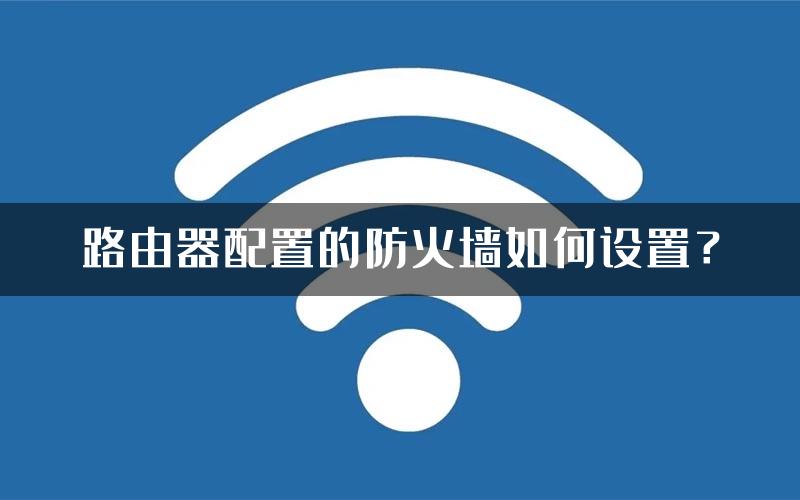 路由器配置的防火墙如何设置？