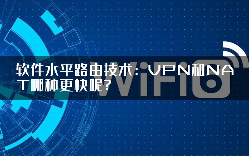 软件水平路由技术：VPN和NAT哪种更快呢?