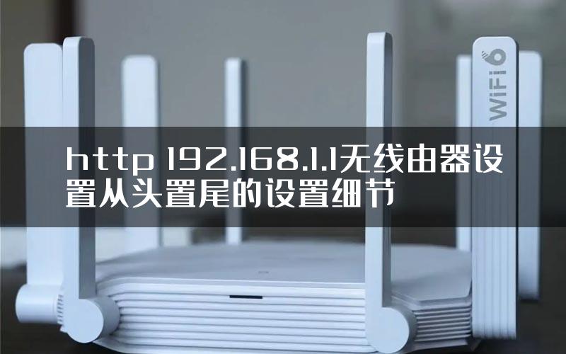 http 192.168.1.1无线由器设置从头置尾的设置细节