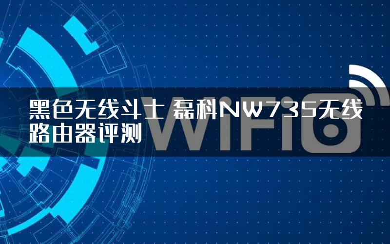 黑色无线斗士 磊科NW735无线路由器评测