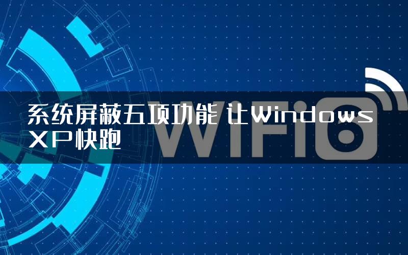 系统屏蔽五项功能 让Windows XP快跑