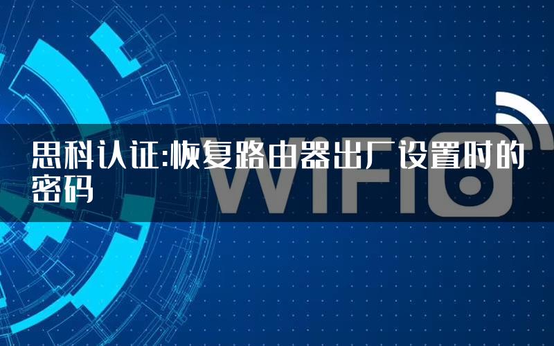 思科认证:恢复路由器出厂设置时的密码