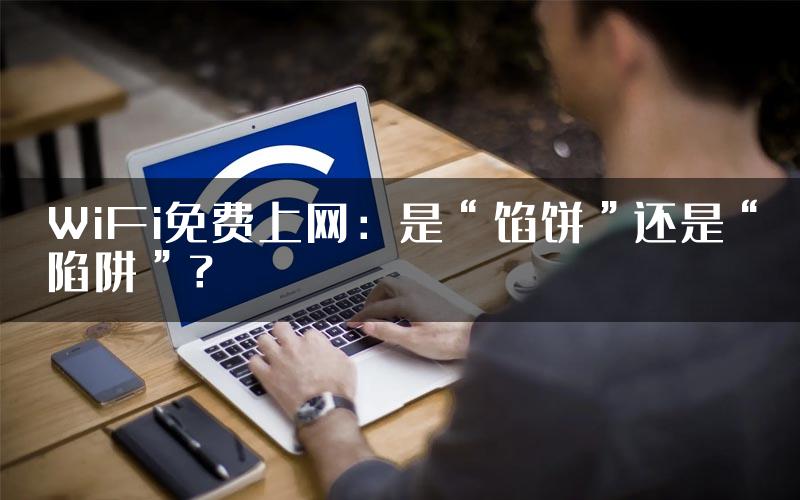 WiFi免费上网：是“馅饼”还是“陷阱”？