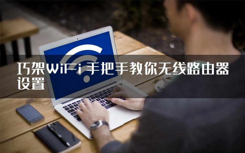 巧架WiFi 手把手教你无线路由器设置