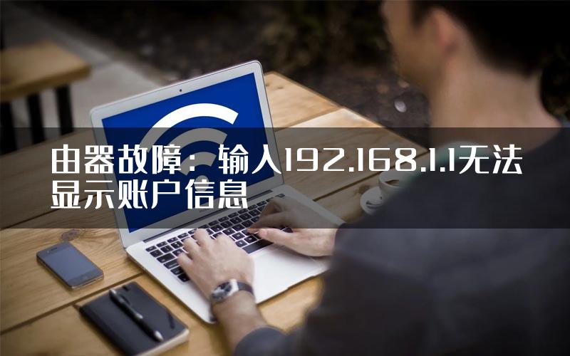 由器故障：输入192.168.1.1无法显示账户信息