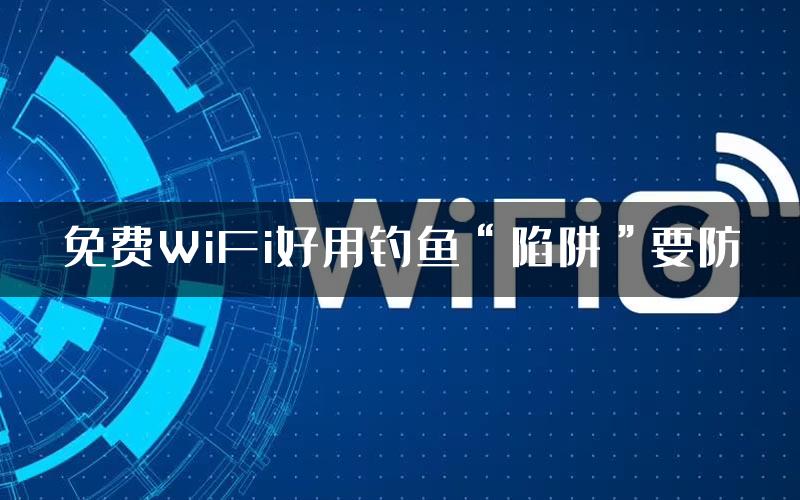 免费WiFi好用钓鱼“陷阱”要防