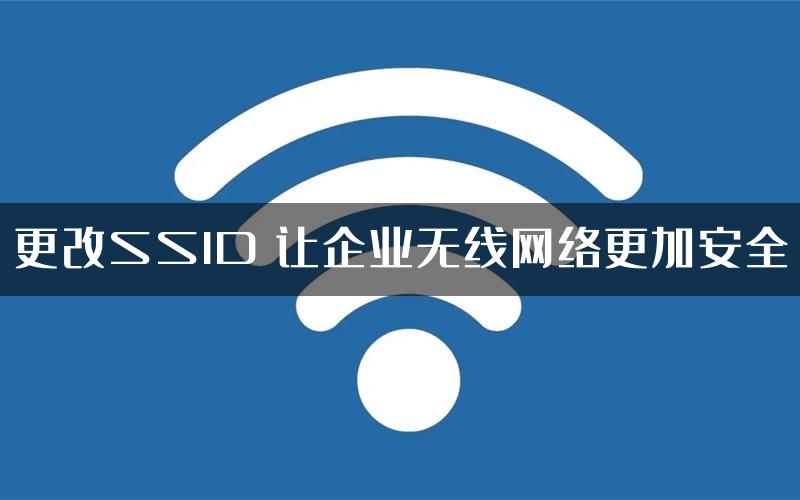 更改SSID 让企业无线网络更加安全