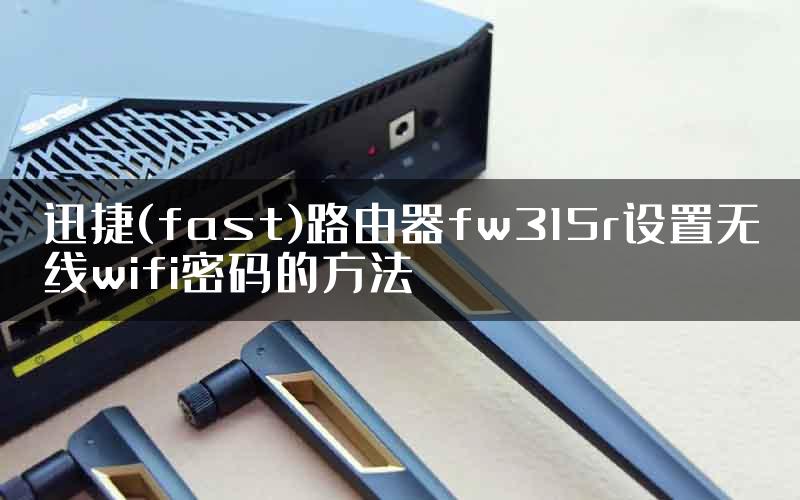 迅捷(fast)路由器fw315r设置无线wifi密码的方法