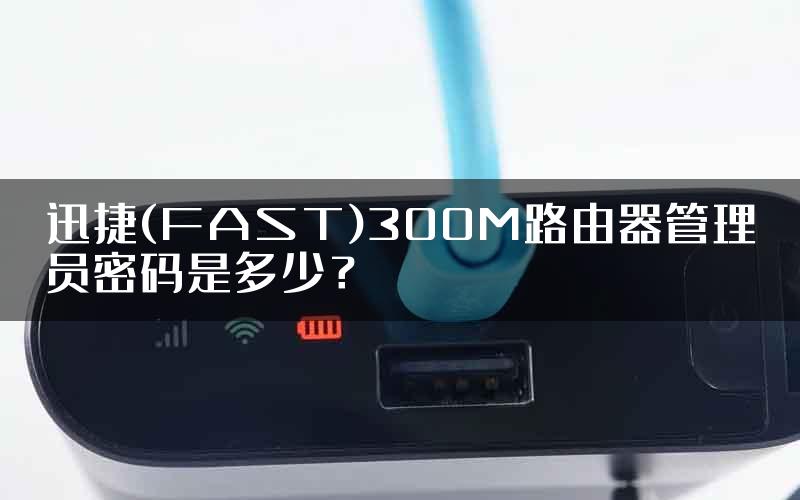 迅捷(FAST)300M路由器管理员密码是多少？