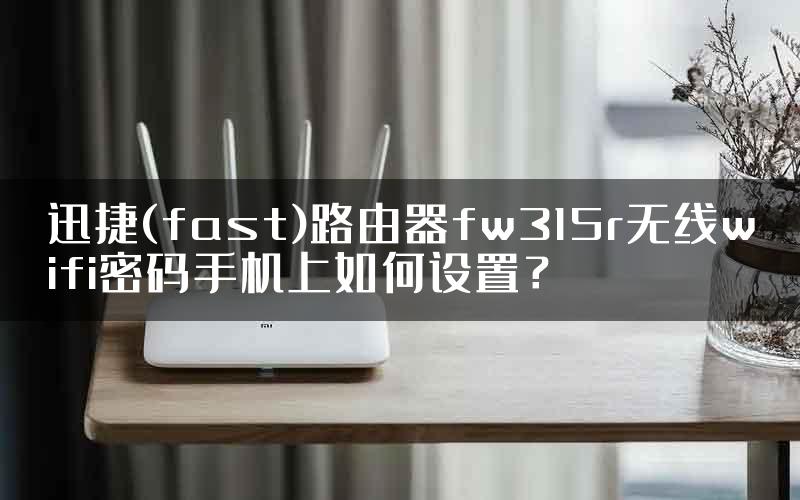 迅捷(fast)路由器fw315r无线wifi密码手机上如何设置？