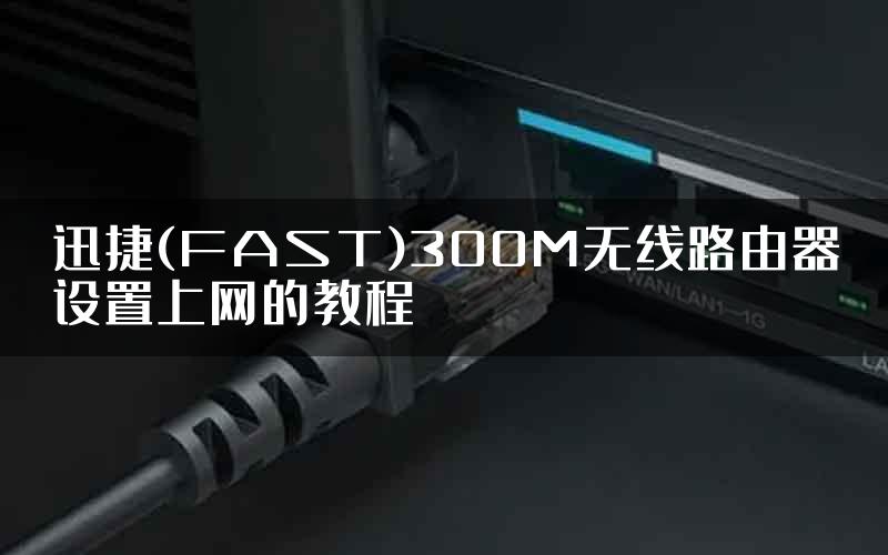 迅捷(FAST)300M无线路由器设置上网的教程