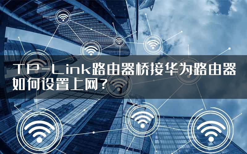 TP-Link路由器桥接华为路由器如何设置上网？