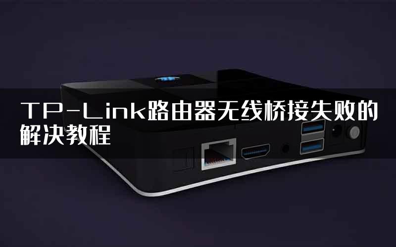 TP-Link路由器无线桥接失败的解决教程