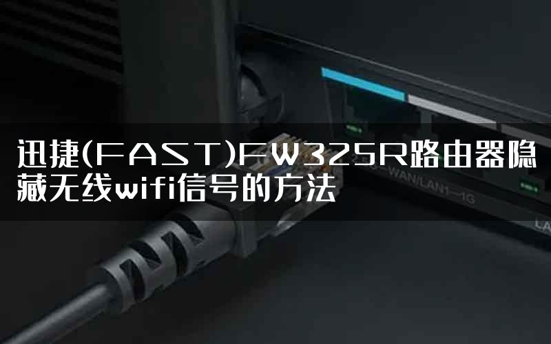 迅捷(FAST)FW325R路由器隐藏无线wifi信号的方法