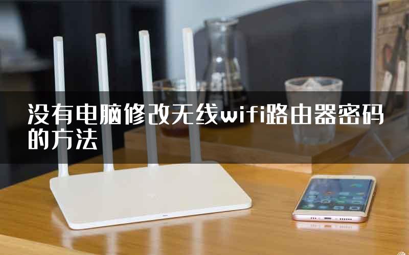 没有电脑修改无线wifi路由器密码的方法