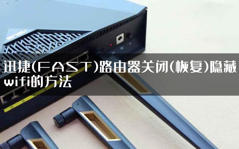 迅捷(FAST)路由器关闭(恢复)隐藏wifi的方法