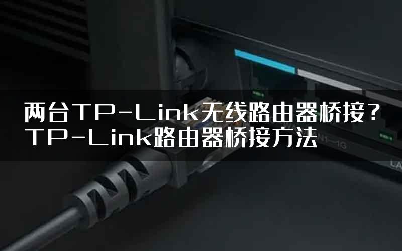 两台TP-Link无线路由器桥接？TP-Link路由器桥接方法