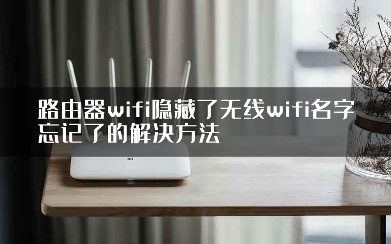 路由器wifi隐藏了无线wifi名字忘记了的解决方法