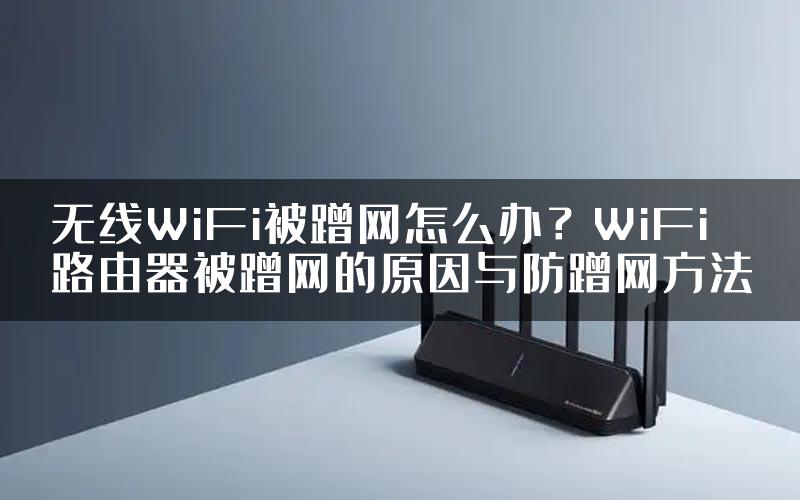 无线WiFi被蹭网怎么办？WiFi路由器被蹭网的原因与防蹭网方法