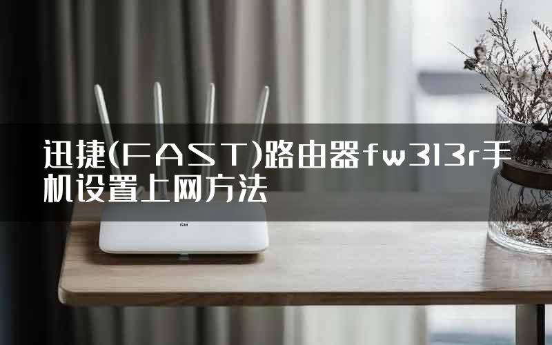 迅捷(FAST)路由器fw313r手机设置上网方法