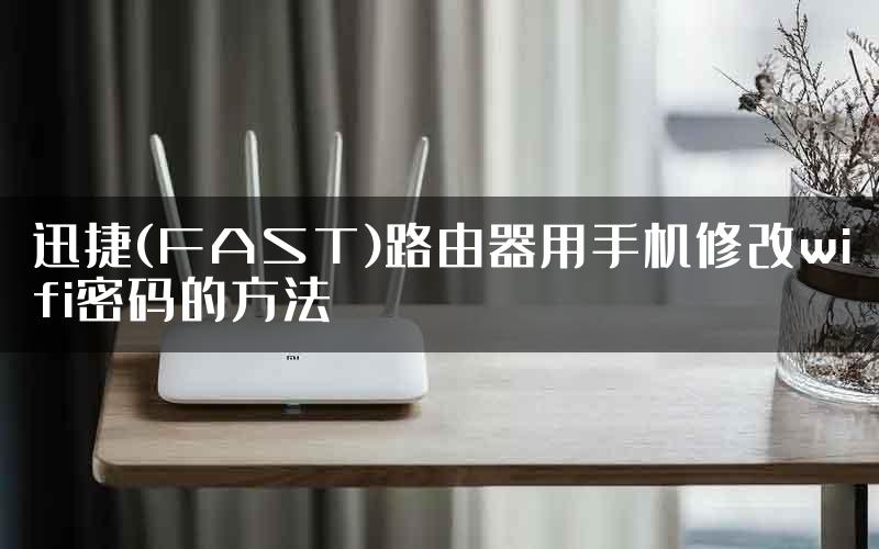 迅捷(FAST)路由器用手机修改wifi密码的方法