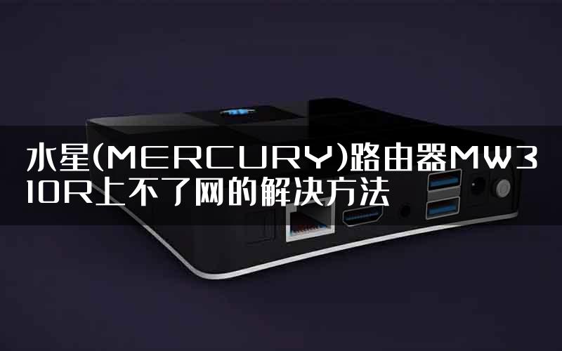 水星(MERCURY)路由器MW310R上不了网的解决方法