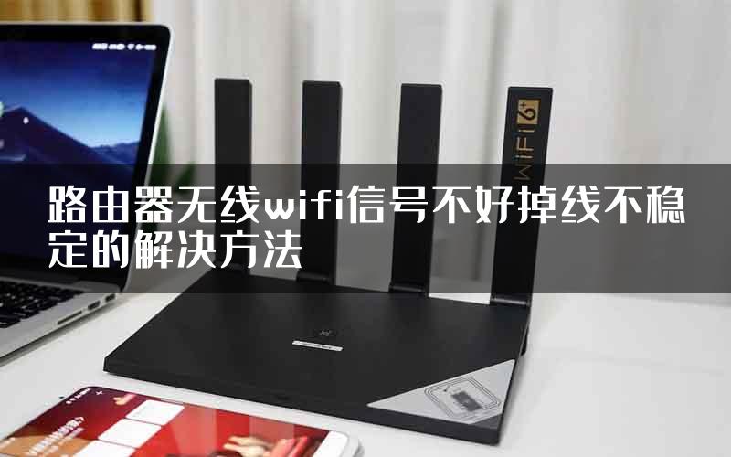 路由器无线wifi信号不好掉线不稳定的解决方法