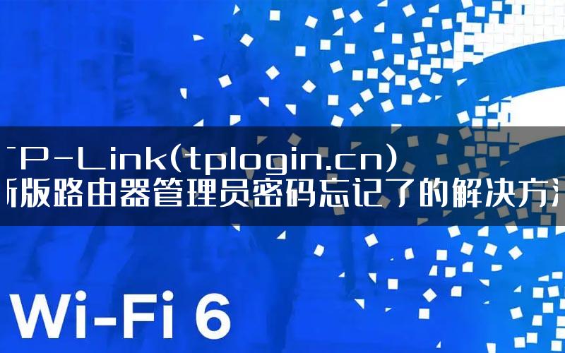 TP-Link(tplogin.cn)新版路由器管理员密码忘记了的解决方法