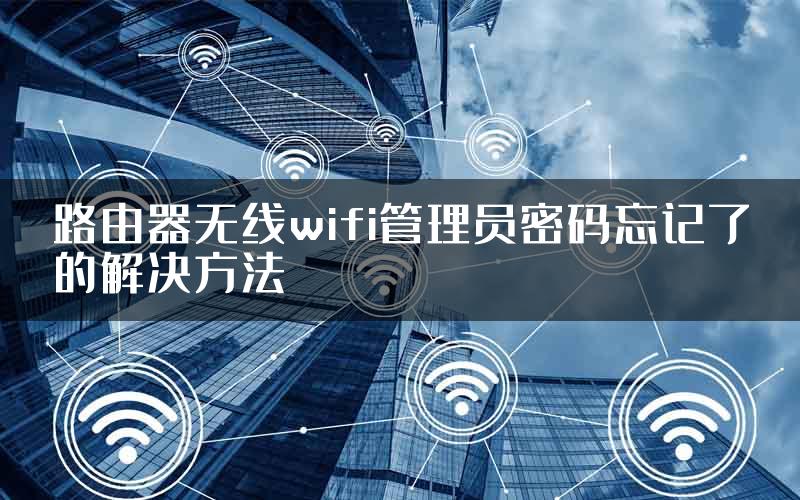 路由器无线wifi管理员密码忘记了的解决方法