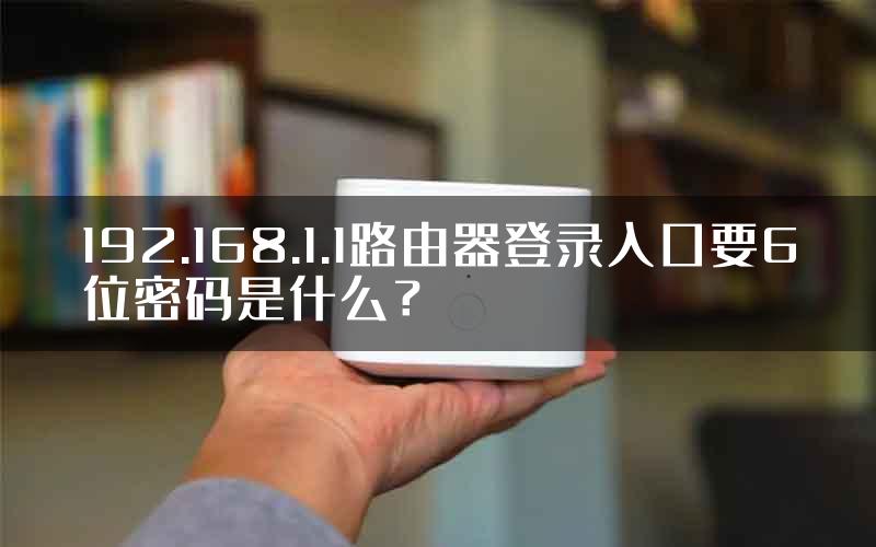 192.168.1.1路由器登录入口要6位密码是什么？