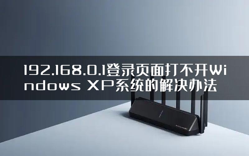 192.168.0.1登录页面打不开Windows XP系统的解决办法