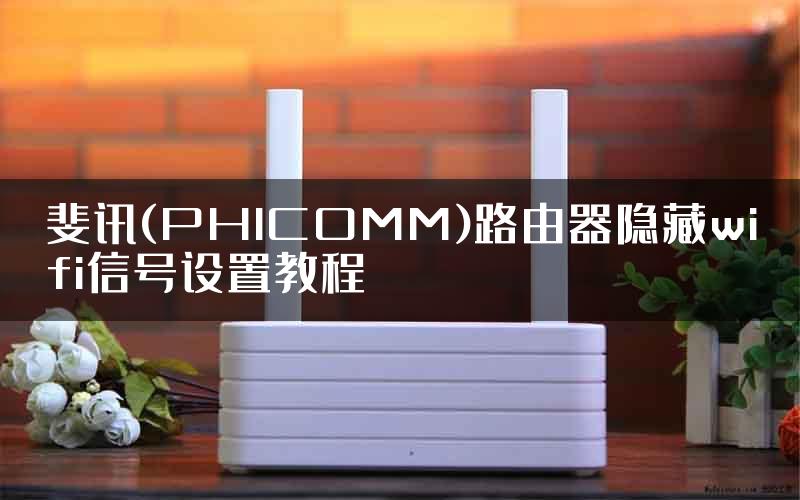 斐讯(PHICOMM)路由器隐藏wifi信号设置教程