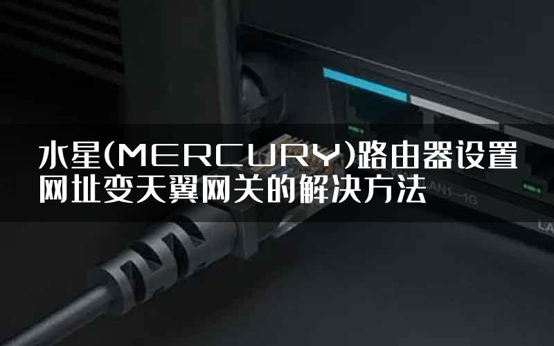 水星(MERCURY)路由器设置网址变天翼网关的解决方法