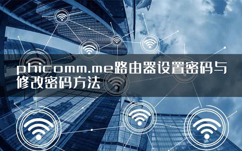 phicomm.me路由器设置密码与修改密码方法