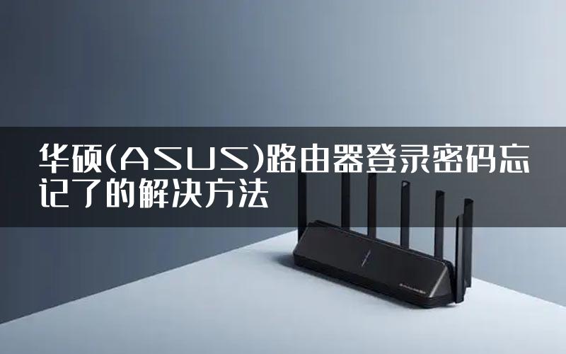 华硕(ASUS)路由器登录密码忘记了的解决方法